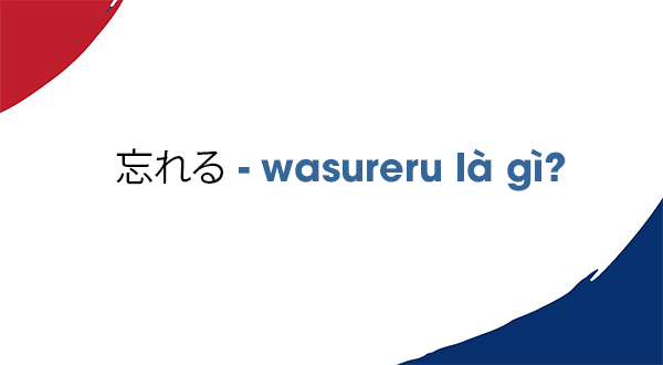 Wasure 忘れる - wasureru là gì? trong tiếng Nhật
