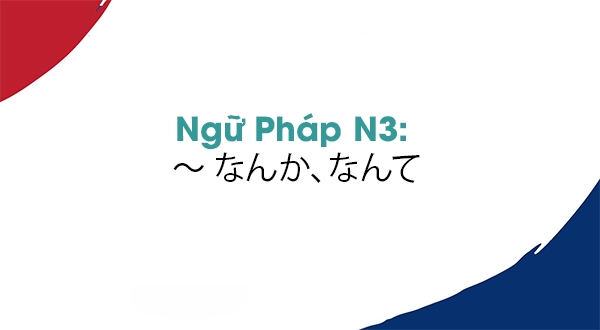 Ngữ pháp N3: ~なんか, なんて